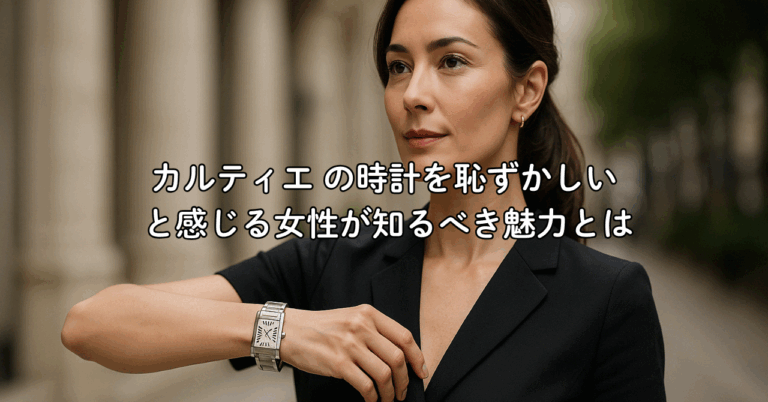 カルティエ の時計を恥ずかしい と感じる女性が知るべき魅力とは