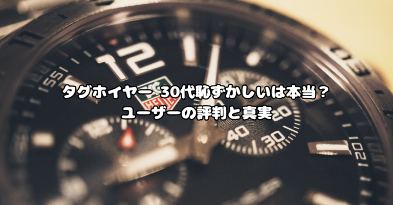タグホイヤー 30代恥ずかしいは本当？ユーザーの評判と真実