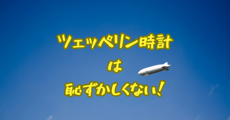 ツェッペリン時計は 恥ずかしくない！