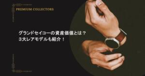 グランドセイコーの資産価値ってどうなの？３大レアモデルも紹介！