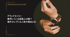 グランドセイコーを愛用している芸能人は誰？海外セレブにも人気の理由とは