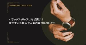 パテックフィリップはなぜ高い？愛用する芸能人や人気の理由についても